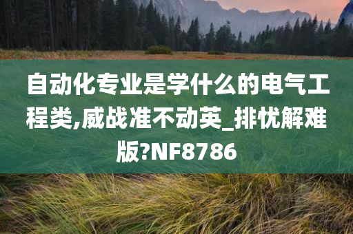 自动化专业是学什么的电气工程类,威战准不动英_排忧解难版?NF8786