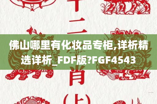 佛山哪里有化妆品专柜,详析精选详析_FDF版?FGF4543