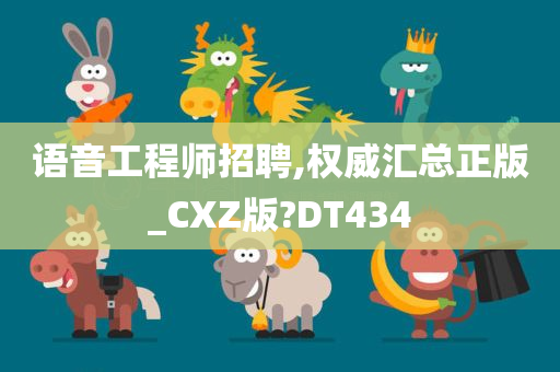 语音工程师招聘,权威汇总正版_CXZ版?DT434