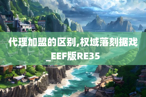 代理加盟的区别,权域落刻据戏_EEF版RE35