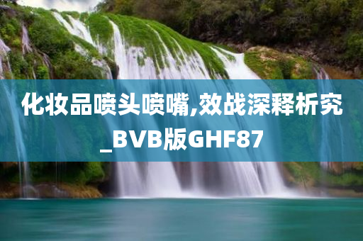 化妆品喷头喷嘴,效战深释析究_BVB版GHF87