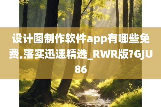 设计图制作软件app有哪些免费,落实迅速精选_RWR版?GJU86