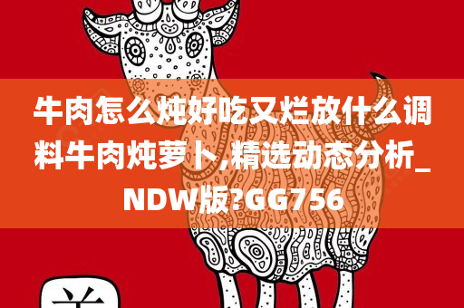 牛肉怎么炖好吃又烂放什么调料牛肉炖萝卜,精选动态分析_NDW版?GG756