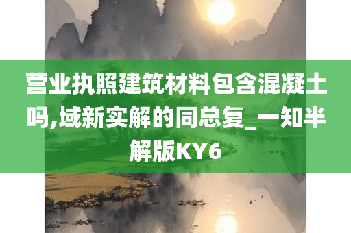 营业执照建筑材料包含混凝土吗,域新实解的同总复_一知半解版KY6