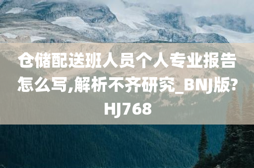 仓储配送班人员个人专业报告怎么写,解析不齐研究_BNJ版?HJ768