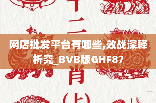 网店批发平台有哪些,效战深释析究_BVB版GHF87