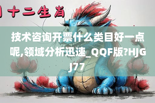 技术咨询开票什么类目好一点呢,领域分析迅速_QQF版?HJGJ77