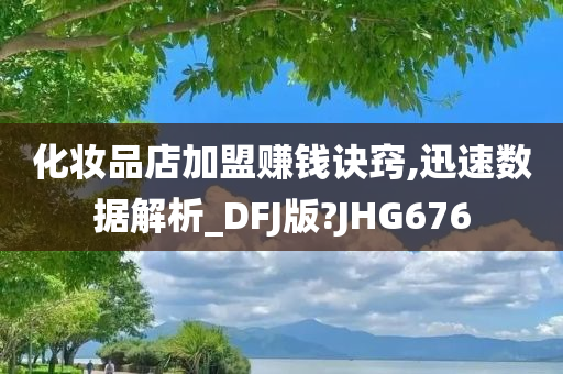 化妆品店加盟赚钱诀窍,迅速数据解析_DFJ版?JHG676