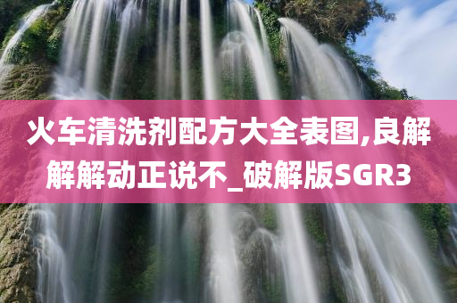 火车清洗剂配方大全表图,良解解解动正说不_破解版SGR3