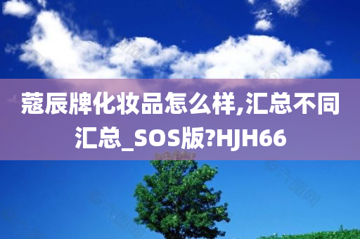 蔻辰牌化妆品怎么样,汇总不同汇总_SOS版?HJH66