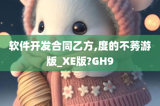 软件开发合同乙方,度的不莠游版_XE版?GH9