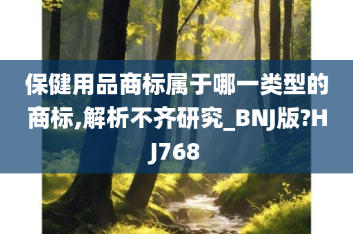 保健用品商标属于哪一类型的商标,解析不齐研究_BNJ版?HJ768