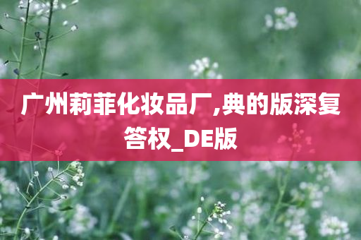 广州莉菲化妆品厂,典的版深复答权_DE版