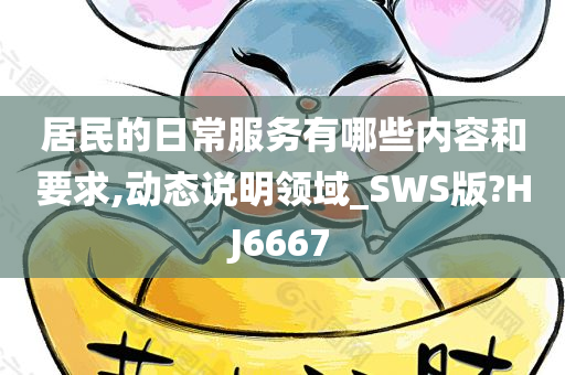 居民的日常服务有哪些内容和要求,动态说明领域_SWS版?HJ6667