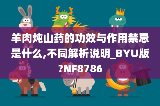 羊肉炖山药的功效与作用禁忌是什么,不同解析说明_BYU版?NF8786