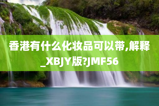 香港有什么化妆品可以带,解释_XBJY版?JMF56