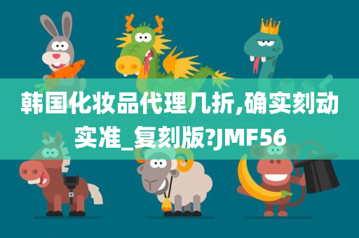 韩国化妆品代理几折,确实刻动实准_复刻版?JMF56