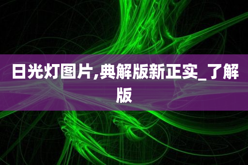 日光灯图片,典解版新正实_了解版