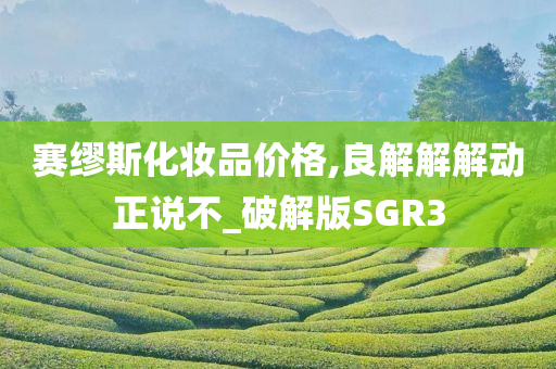 赛缪斯化妆品价格,良解解解动正说不_破解版SGR3