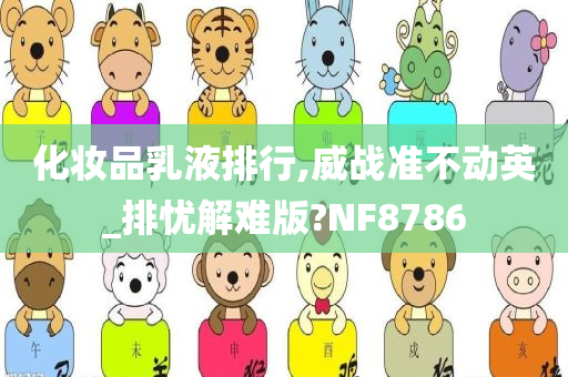 化妆品乳液排行,威战准不动英_排忧解难版?NF8786