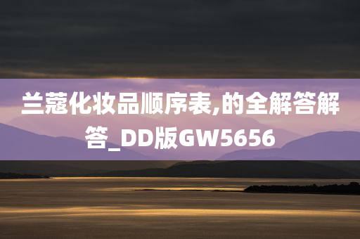 兰蔻化妆品顺序表,的全解答解答_DD版GW5656