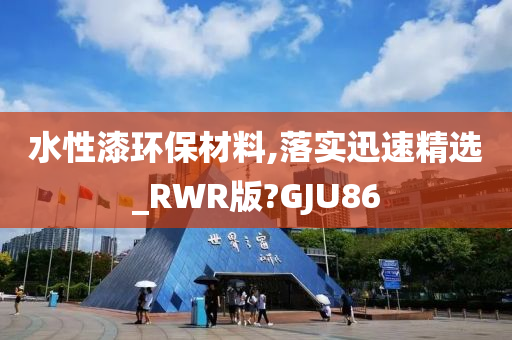 水性漆环保材料,落实迅速精选_RWR版?GJU86