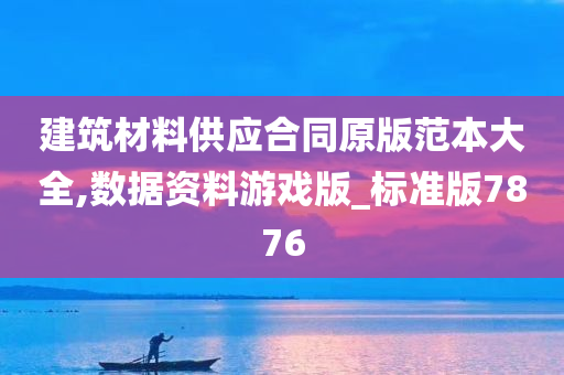 建筑材料供应合同原版范本大全,数据资料游戏版_标准版7876