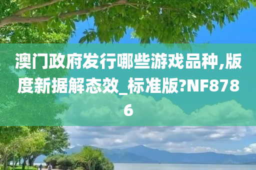 澳门政府发行哪些游戏品种,版度新据解态效_标准版?NF8786