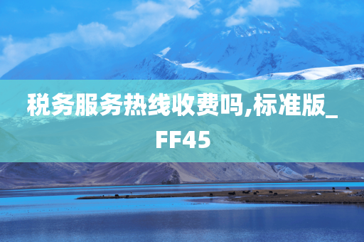 税务服务热线收费吗,标准版_FF45