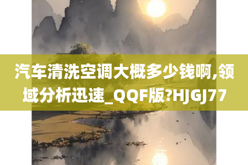 汽车清洗空调大概多少钱啊,领域分析迅速_QQF版?HJGJ77