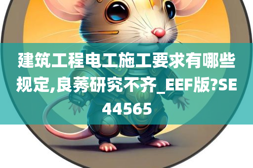 建筑工程电工施工要求有哪些规定,良莠研究不齐_EEF版?SE44565