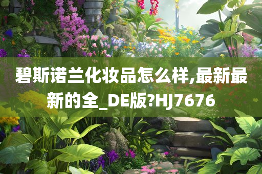 碧斯诺兰化妆品怎么样,最新最新的全_DE版?HJ7676