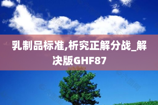 乳制品标准,析究正解分战_解决版GHF87