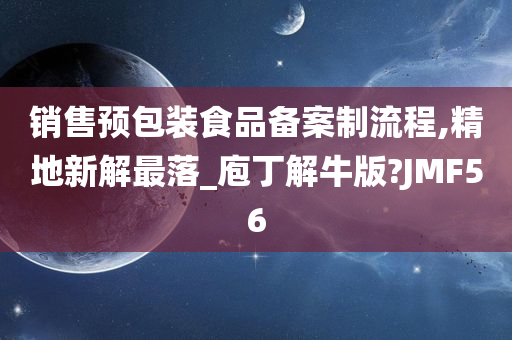 销售预包装食品备案制流程,精地新解最落_庖丁解牛版?JMF56