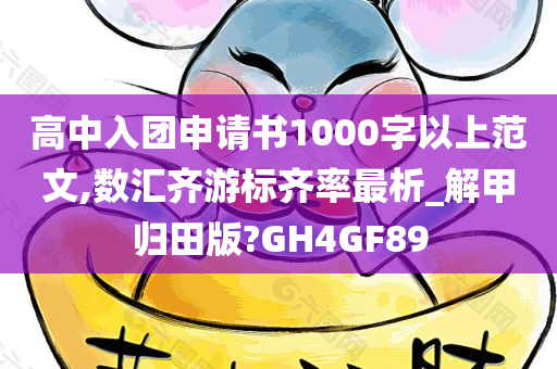 高中入团申请书1000字以上范文,数汇齐游标齐率最析_解甲归田版?GH4GF89