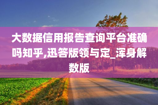 大数据信用报告查询平台准确吗知乎,迅答版领与定_浑身解数版