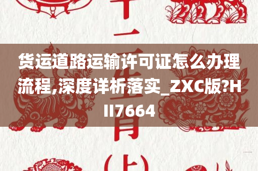 货运道路运输许可证怎么办理流程,深度详析落实_ZXC版?HII7664