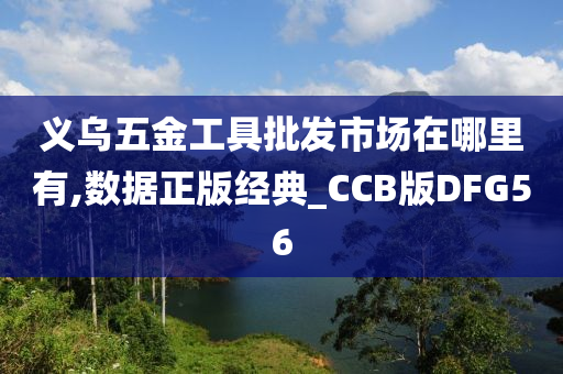 义乌五金工具批发市场在哪里有,数据正版经典_CCB版DFG56