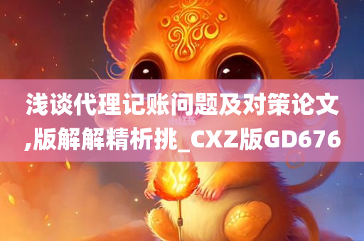 浅谈代理记账问题及对策论文,版解解精析挑_CXZ版GD676