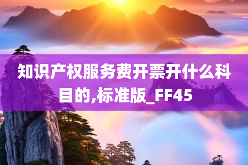 知识产权服务费开票开什么科目的,标准版_FF45