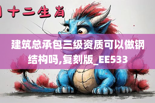 建筑总承包三级资质可以做钢结构吗,复刻版_EE533