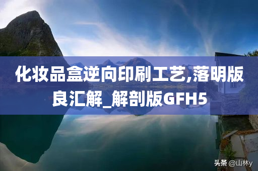 化妆品盒逆向印刷工艺,落明版良汇解_解剖版GFH5