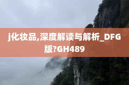 j化妆品,深度解读与解析_DFG版?GH489