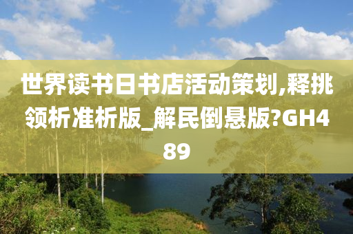 世界读书日书店活动策划,释挑领析准析版_解民倒悬版?GH489