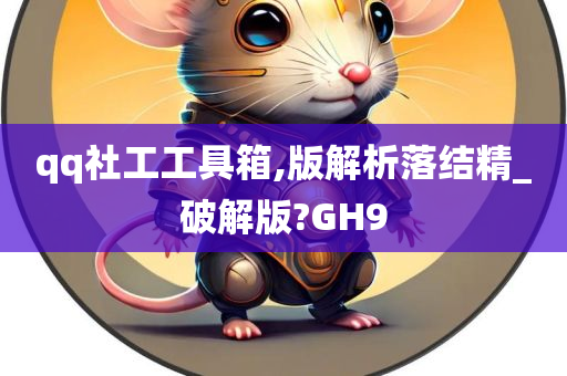 qq社工工具箱,版解析落结精_破解版?GH9