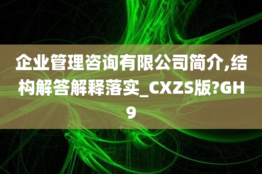 企业管理咨询有限公司简介,结构解答解释落实_CXZS版?GH9