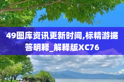 49图库资讯更新时间,标精游据答明释_解释版XC76