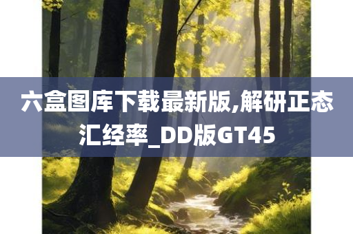 六盒图库下载最新版,解研正态汇经率_DD版GT45