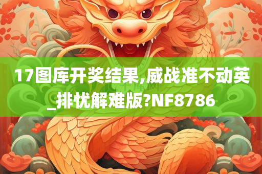 17图库开奖结果,威战准不动英_排忧解难版?NF8786