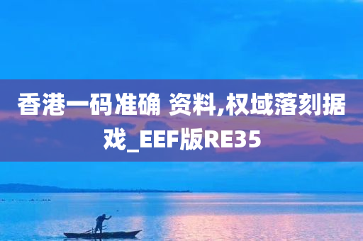 香港一码准确 资料,权域落刻据戏_EEF版RE35